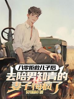 精品《八零拒救儿子后，去陪男知青的妻子悔疯了》小说在线阅读 文博沈英娥小说全集无删减全文