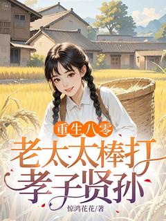 重生八零：老太太棒打孝子贤孙完整版 梁春梅赵晓娥全章节阅读