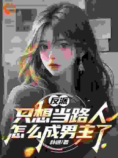 《反派：只想当路人，怎么成男主了》大结局精彩试读 《反派：只想当路人，怎么成男主了》最新章节列表