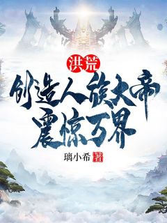 精彩章节《洪荒：创造人族大帝，震惊万界》苏白无始全文免费阅读