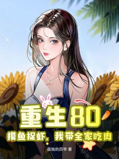 《 重生80：摸鱼捉虾，我带全家吃肉》小说章节精彩阅读 陈平安夏可怡小说阅读