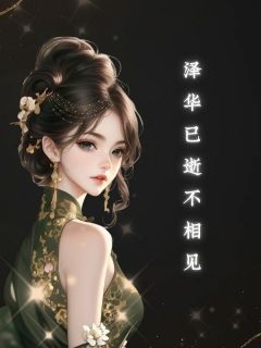 《泽华已逝不相见》小说全文免费试读 《泽华已逝不相见》最新章节列表
