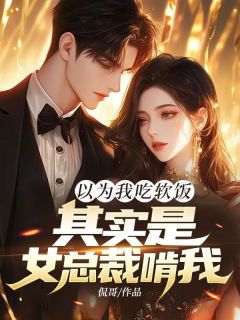 《以为我吃软饭，其实是女总裁啃我！》小说章节免费阅读 陆阳伊丽莎白小说全文