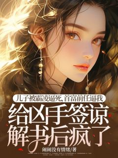 儿子被霸凌逼死，首富前任逼我给凶手签谅解书后疯了阮念沈时延全文阅读 作者闹闹没有情绪