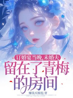 《订婚宴当晚，未婚夫留在了青梅的房间》小说全文免费试读 《订婚宴当晚，未婚夫留在了青梅的房间》最新章节列表
