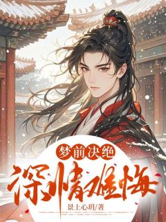 梦前决绝，深情难悔景上心玥 梦前决绝，深情难悔在线阅读