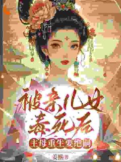 《被亲儿女毒死后，主母重生要绝嗣》最新章节免费阅读（完整版未删节）