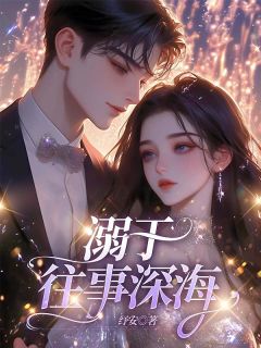 《溺于往事深海》小说免费阅读 《溺于往事深海》最新章节列表