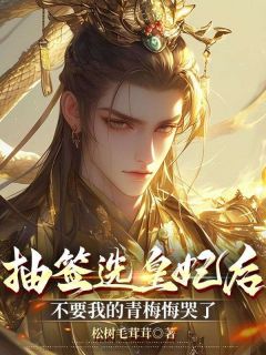 抽签选皇妃后，不要我的青梅悔哭了全本资源下载APP 萧鸣兆耶律丹完整未删减版