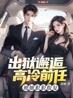《出狱邂逅高冷前任，被她狠狠报复》小说精彩阅读 《出狱邂逅高冷前任，被她狠狠报复》最新章节列表
