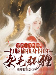 《守阵百年归来，打脸偷我身份的杂毛狐狸》小说全文在线阅读 《守阵百年归来，打脸偷我身份的杂毛狐狸》最新章节列表