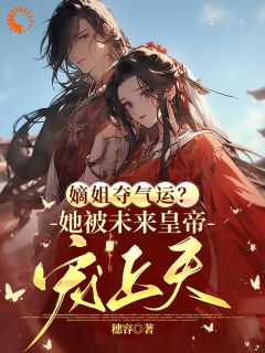 《嫡姐夺气运？她被未来皇帝宠上天》小说大结局精彩试读 司菀司清嘉小说全文
