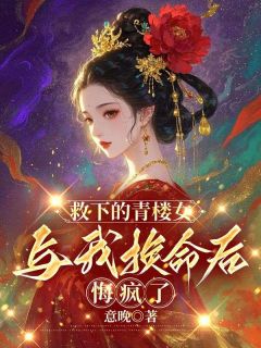 《救下的青楼女与我换命后，悔疯了》小说全文在线阅读 李知念林昭昭是什么小说