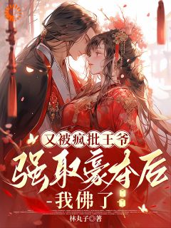 《又被疯批王爷强取豪夺后，我佛了》大结局精彩阅读 《又被疯批王爷强取豪夺后，我佛了》最新章节目录