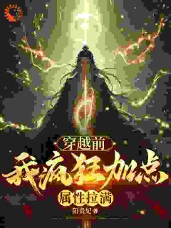 《穿越前，我疯狂加点属性拉满》小说全文精彩阅读 《穿越前，我疯狂加点属性拉满》最新章节目录