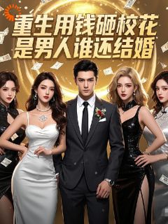 《重生用钱砸校花，是男人谁还结婚》小说全文在线阅读 《重生用钱砸校花，是男人谁还结婚》最新章节目录