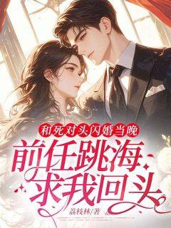 和死对头闪婚当晚，前任跳海求我回头全文免费阅读 温乔贺明礼小说《和死对头闪婚当晚，前任跳海求我回头》章节精彩章节