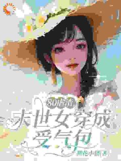 80虐渣，末世女穿成受气包全文免费阅读 白果何胜利大结局无弹窗