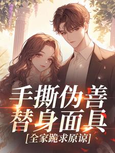 《手撕伪善替身面具，全家跪求原谅》大结局在线试读 《手撕伪善替身面具，全家跪求原谅》最新章节目录