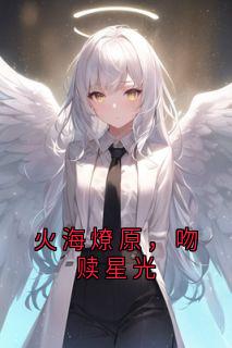 火海燎原，吻赎星光祁宸衍时星全部章节目录