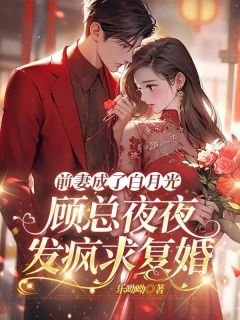 前妻成了白月光，顾总夜夜发疯求复婚