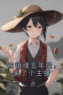 《被镇魂五年后，来了个主播》完结版免费阅读 《被镇魂五年后，来了个主播》最新章节目录