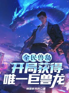 主角是秦川叶清婉的小说 《全民兽岛：开局获得唯一巨兽龙》 全文免费阅读