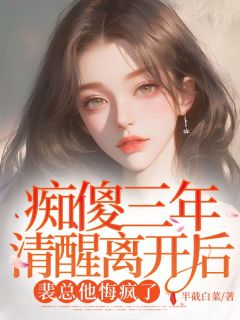 《痴傻三年清醒离开后，裴总他悔疯了》小说在线阅读 《痴傻三年清醒离开后，裴总他悔疯了》最新章节目录