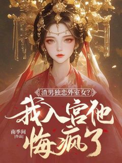 《渣男独恋外室女？我入宫他悔疯了》小说全文免费试读 《渣男独恋外室女？我入宫他悔疯了》最新章节目录