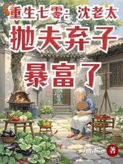 沈如兰王大贵by乔富贵 重生七零：沈老太抛夫弃子暴富了章节目录