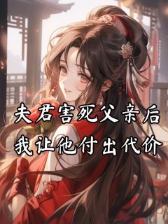 《夫君害死父亲后，我让他付出代价》全文免费章节在线试读 程知宜顾南序小说