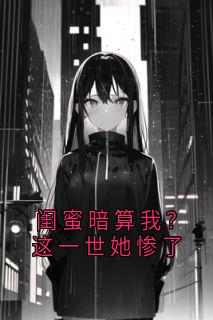 闺蜜暗算我？这一世她惨了黎清于晶晶小说大结局在线阅读