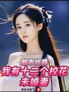 《都市修真，我有十二个校花未婚妻》小说最新章节免费阅读（完整版未删节）