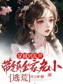穿越到乱世，带领全家老小逃荒！免费阅读(许悠悠小蓝小说全本资源) 无广告