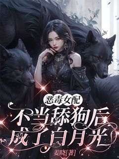 《恶毒女配不当舔狗后，成了白月光》全文及大结局精彩试读 司明月白奈奈小说