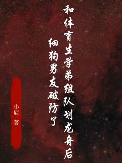 《和体育生学弟组队划龙舟后，细狗男友破防了》免费阅读 周叙孙婷在线阅读