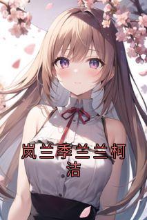 《岚兰季兰兰柯洁》小说完结版免费阅读 季兰兰柯洁小说阅读