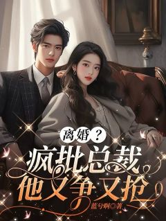 《离婚？疯批总裁他争又抢》小说完结版免费试读 江晚清蒲深小说阅读