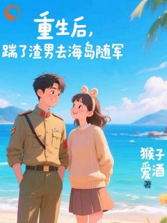 《重生后，踹了渣男去海岛随军》祝南星裴西洲全文免费试读