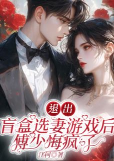 《退出盲盒选妻游戏后，傅少悔疯了》大结局精彩阅读 《退出盲盒选妻游戏后，傅少悔疯了》最新章节目录
