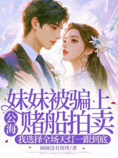 妹妹被骗上公海赌船拍卖，我选择全场天灯一跟到底小说试读 乐安凌青凌红小说全文章节列表