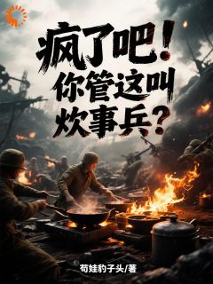 《疯了吧！你管这叫炊事兵？》完结版免费试读 《疯了吧！你管这叫炊事兵？》最新章节目录