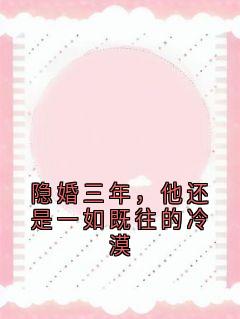 《隐婚三年，他还是一如既往的冷漠》小说完结版精彩阅读 林茉傅默言小说全文