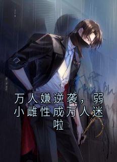 《万人嫌逆袭，弱小雌性成万人迷啦》小说阅读 苏晴玄夜小说