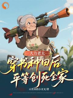 大力老太穿书种田后平等创死全家主角付青凤李小婉小说精彩章节全文免费试读