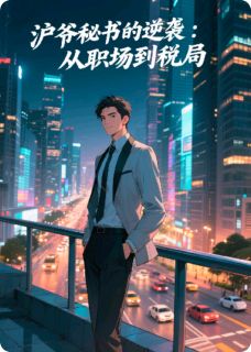沪爷秘书的逆袭：从职场到税局全文免费阅读(张科长林薇薇) 完结版