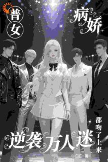 普女逆袭万人迷，病娇都吻了上来小说全文精彩章节在线阅读（明婳明珠）