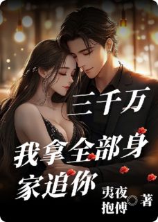 《三千万？我拿全部身家追你》完结版免费阅读 《三千万？我拿全部身家追你》最新章节目录