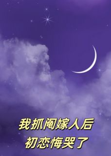 《我抓阄嫁人后，初恋悔哭了》大结局在线阅读 《我抓阄嫁人后，初恋悔哭了》最新章节列表