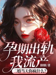 《孕期出轨我流产，二婚当天你疯什么》大结局精彩阅读 《孕期出轨我流产，二婚当天你疯什么》最新章节目录